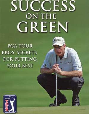 Success on the Green: PGA Tour Pros' Secrets for Putting Your Best de Steve Hosid