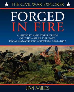 Forged Fire: A History and Tour Guide of the War in the East, from Manassas to Antietam, 1861-1862 de Jim Miles