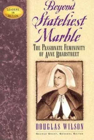 Beyond Stateliest Marble: The Passionate Femininity of Anne Bradstreet de Douglas Wilson