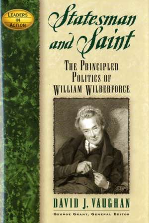 Statesman and Saint: The Principled Politics of William Wilberforce de David J. Vaughan