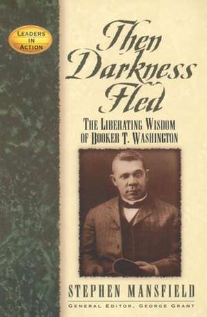 Then Darkness Fled: The Liberating Wisdom of Booker T. Washington de Stephen Mansfield