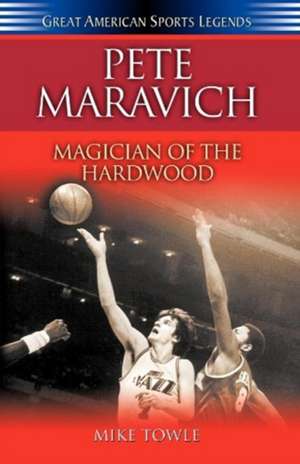 Pete Maravich: Magician of the Hardwood de Mike Towle