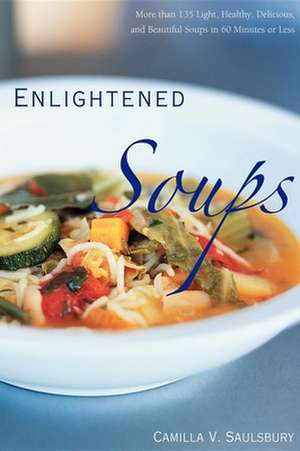 Enlightened Soups: More Than 135 Light, Healthy, Delicious, and Beautiful Soups in 60 Minutes or Less de Camilla Saulsbury