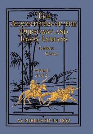 The Adventures of the Ojibbeway and Ioway Indians de George Catlin