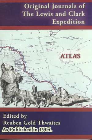 Atlas Accompanying the Original Journals of the Lewis and Clark Expedition 1804-1806: 1804 - 1806 de Reuben Gold Thwaites