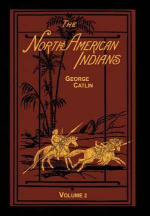 The North American Indians Volume 2 of 2 de George Catlin