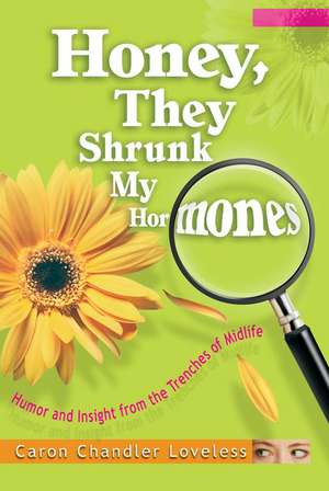 Honey, They Shrunk My Hormones: Humor and Insight from the Trenches of Midlife de Caron Chandler Loveless