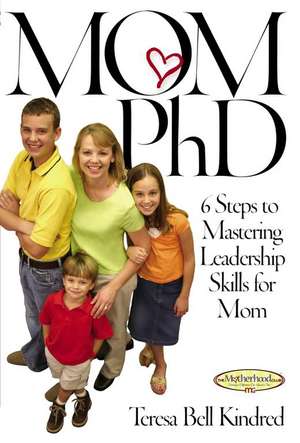 Mom Ph.D.: A Simple 6 Step Course on Leadership Skills for Moms de Teresa Bell Kindred