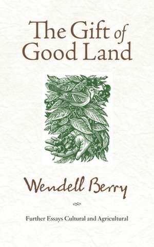 The Gift of Good Land: Further Essays Cultural and Agricultural de Wendell Berry