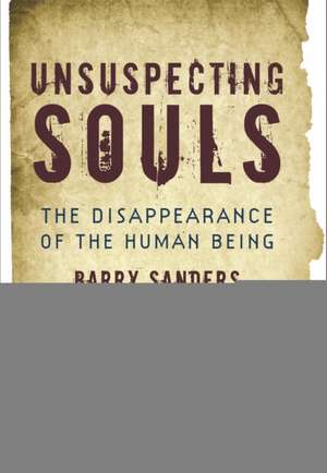 Unsuspecting Souls: The Disappearance of the Human Being de Barry Sanders