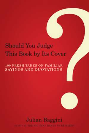 Should You Judge This Book by Its Cover?: 100 Fresh Takes on Familiar Sayings and Quotations de Julian Baggini