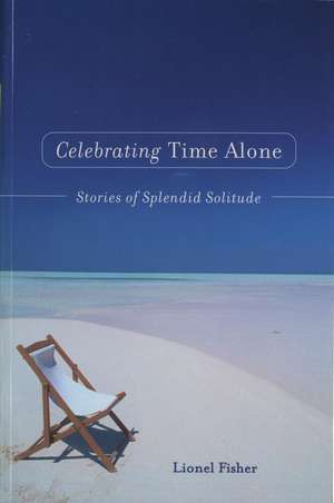 Celebrating Time Alone: Stories Of Splendid Solitude de Lionel Fisher