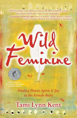 Wild Feminine: Finding Power, Spirit & Joy in the Female Body de Tami Lynn Kent