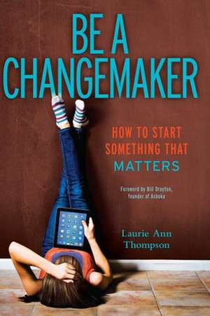 Be a Changemaker: How to Start Something That Matters de Laurie Ann Thompson