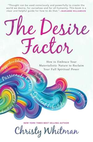 The Desire Factor: How to Embrace Your Materialistic Nature to Reclaim Your Full Spiritual Power de Christy Whitman