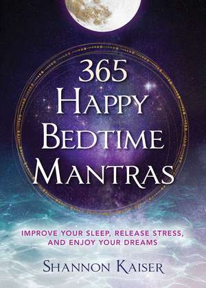 365 Happy Bedtime Mantras: Improve Your Sleep, Release Stress, and Enjoy Your Dreams de Shannon Kaiser