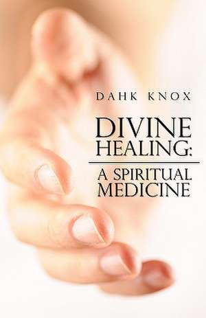 Divine Healing: A Spiritual Medicine de Warren B. Dahk Knox