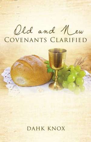 Old and New Covenants Clarified de Warren B. Dahk Knox