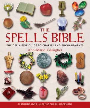 The Spells Bible: The Definitive Guide to Charms and Enchantments de Ann Marie Gallagher