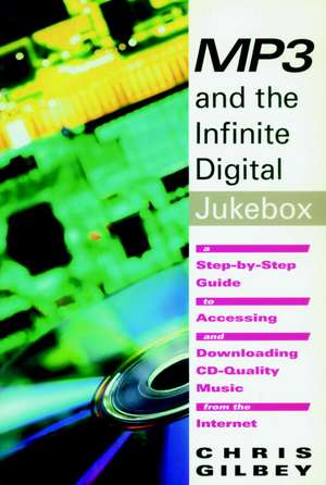 Mp3 And The Infinite Digital Jukebox: A Step-by-Step Guide to Accessing and Downloading CD-Quality de Chris Gilbey