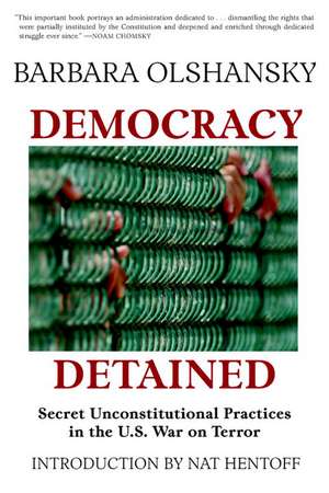 Democracy Detained: Secret Unconstitutional Practices in the U.S. War on Terror de Barbara Olshansky