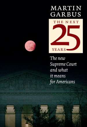 The Next 25 Years: The New Supreme Court and What It Means for Americans de Martin Garbus