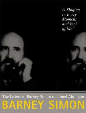 A Singing In Every Moment And Inch Of Me: The Letters of Barney Simon to Lionel Abraham de Barney Simon