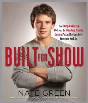 Built for Show: Four Body-Changing Workouts for Building Muscle, Losing Fat, Andlooking Good Enough to Hook Up de Nate Green