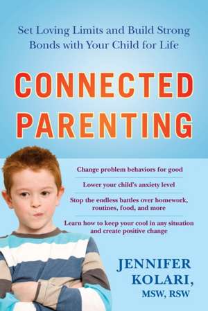 Connected Parenting: Set Loving Limits and Build Strong Bonds with Your Child for Life de Jennifer Kolari