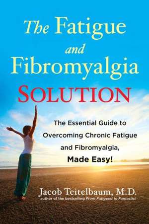 The Fatigue and Fibromyalgia Solution: The Essential Guide to Overcoming Chronic Fatigue and Fibromyalgia, Made Easy! de Jacob Teitelbaum