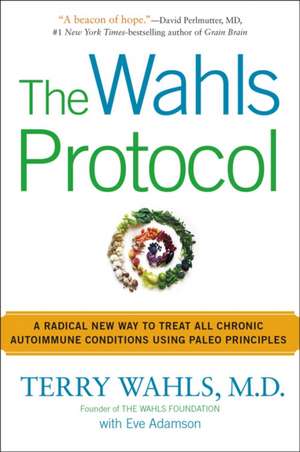 The Wahls Protocol: A Radical New Way to Treat All Chronic Autoimmune Conditions Using Paleo Principles de Terry Wahls