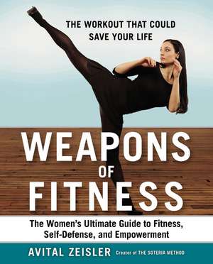 Weapons of Fitness: The Women's Ultimate Guide to Fitness, Self-Defence, and Empowerment de Avital Zeisler