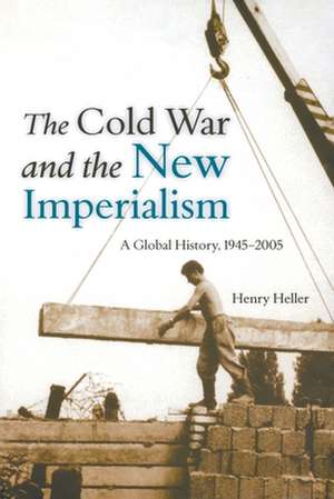 The Cold War and the New Imperialism: A Global History, 1945 2005 de Henry Heller