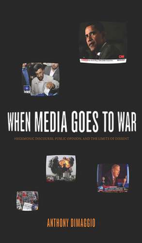 When Media Goes to War: Hegemonic Discourse, Public Opinion, and the Limits of Dissent de Anthony DiMaggio