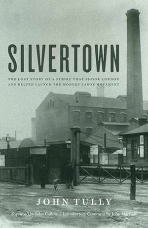 Silvertown: The Lost Story of a Strike That Shook London and Helped Launch the Modern Labor Movement de John Tully