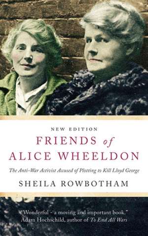 Friends of Alice Wheeldon: The Anti-War Activist Accused of Plotting to Kill Lloyd George de Sheila Rowbotham