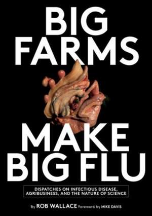 Big Farms Make Big Flu: Dispatches on Influenza, Agribusiness, and the Nature of Science de Rob Wallace