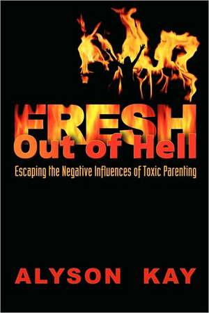 Fresh Out of Hell: Escaping the Negative Influences of Toxic Parenting de Alyson Kay