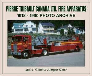 Pierre Thibault Ltd. Fire Apparatus: 1918 Through 1990 de Joel Gebet