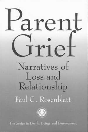 Parent Grief: Narratives of Loss and Relationship de Paul C. Rosenblatt