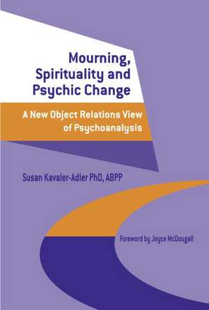 Mourning, Spirituality and Psychic Change: A New Object Relations View of Psychoanalysis de Susan Kavaler-Adler