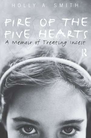 Fire of the Five Hearts: A Memoir of Treating Incest de Holly A. Smith