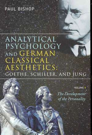 Analytical Psychology and German Classical Aesthetics: Goethe, Schiller, and Jung, Volume 1: The Development of the Personality de Paul Bishop