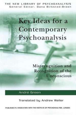 Key Ideas for a Contemporary Psychoanalysis: Misrecognition and Recognition of the Unconscious de Andre Green