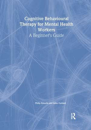 Cognitive Behavioural Therapy for Mental Health Workers: A Beginner's Guide de Philip Kinsella