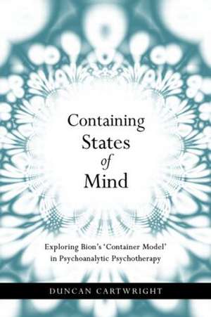 Containing States of Mind: Exploring Bion's 'Container Model' in Psychoanalytic Psychotherapy de Duncan Cartwright