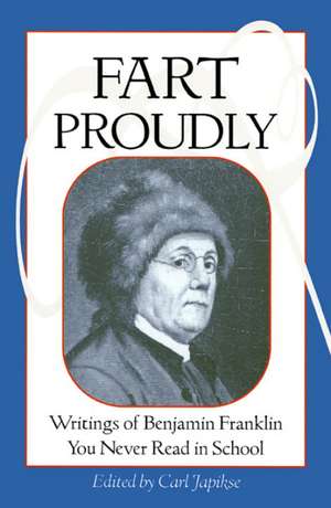 Fart Proudly: Writings of Benjamin Franklin You Never Read in School de Benjamin Franklin