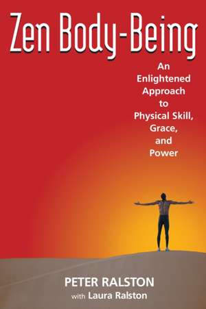 Zen Body-Being: An Enlightened Approach to Physical Skill, Grace, and Power de Peter Ralston