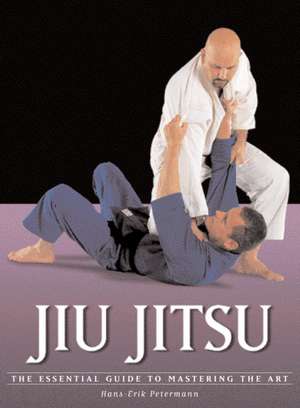 Jiu Jitsu: The Essential Guide to Mastering the Art de Hans-Erik Petermann