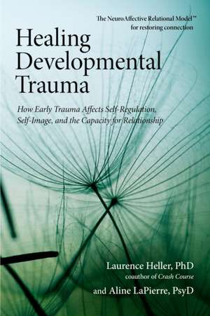 Healing Developmental Trauma: How Early Trauma Affects Self-Regulation, Self-Image, and the Capacity for Relationship de Laurence Heller